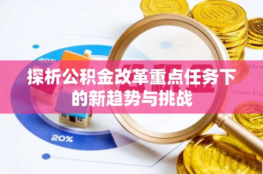 重庆探析公积金改革重点任务下的新趋势与挑战