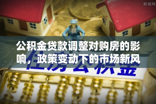 重庆公积金贷款调整对购房的影响，政策变动下的市场新风向