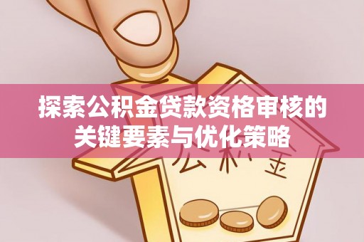 重庆探索公积金贷款资格审核的关键要素与优化策略
