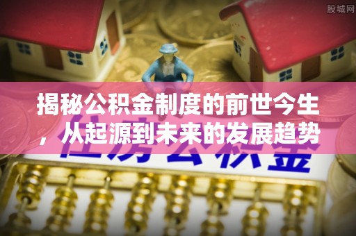 重庆揭秘公积金制度的前世今生，从起源到未来的发展趋势
