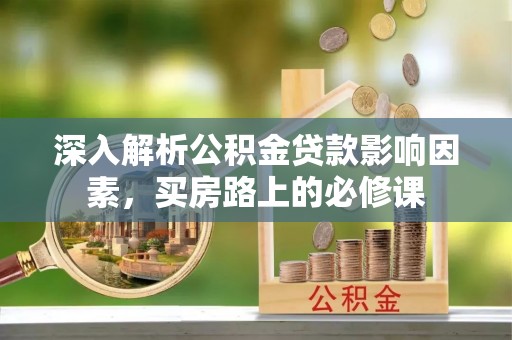 重庆深入解析公积金贷款影响因素，买房路上的必修课