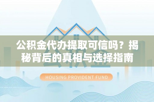 重庆公积金代办提取可信吗？揭秘背后的真相与选择指南