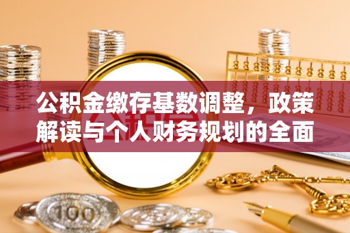 重庆公积金缴存基数调整，政策解读与个人财务规划的全面分析