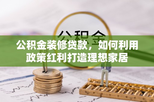 重庆公积金装修贷款，如何利用政策红利打造理想家居
