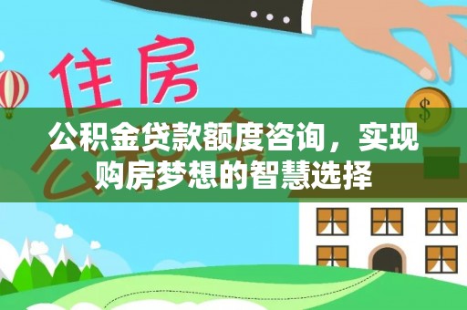 重庆公积金贷款额度咨询，实现购房梦想的智慧选择
