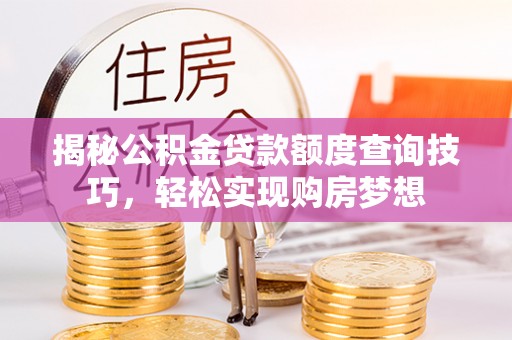 重庆揭秘公积金贷款额度查询技巧，轻松实现购房梦想