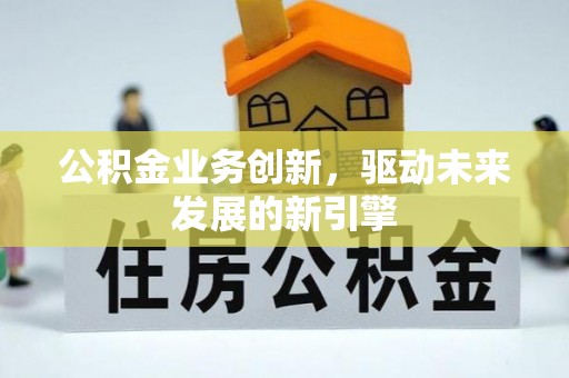 重庆公积金业务创新，驱动未来发展的新引擎