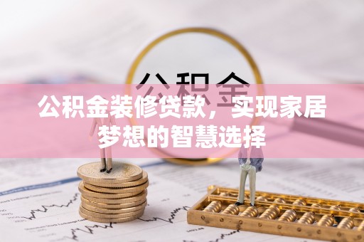 重庆公积金装修贷款，实现家居梦想的智慧选择