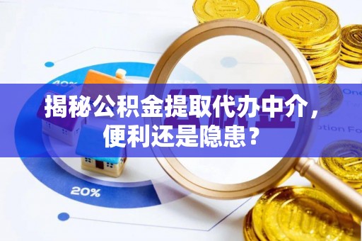 重庆揭秘公积金提取代办中介，便利还是隐患？