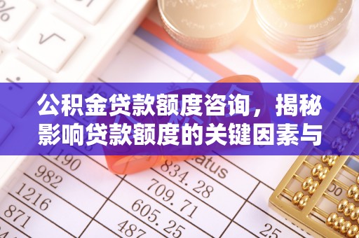 重庆公积金贷款额度咨询，揭秘影响贷款额度的关键因素与实用攻略