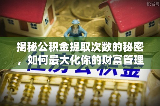 重庆揭秘公积金提取次数的秘密，如何最大化你的财富管理