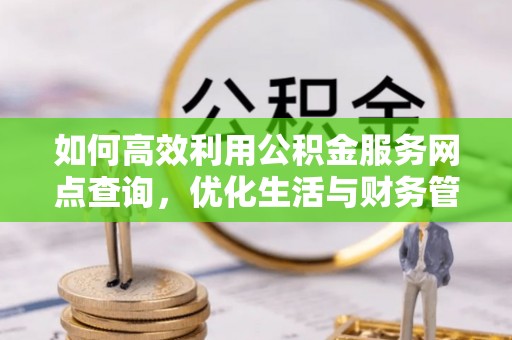 重庆如何高效利用公积金服务网点查询，优化生活与财务管理