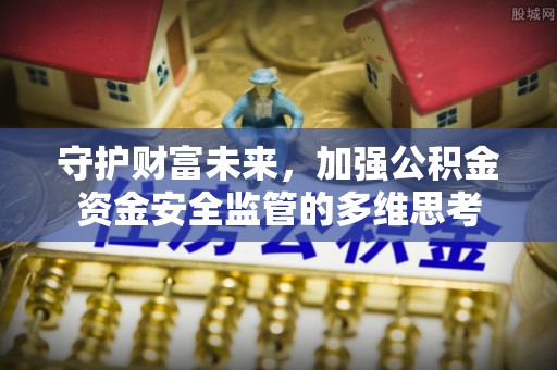重庆守护财富未来，加强公积金资金安全监管的多维思考