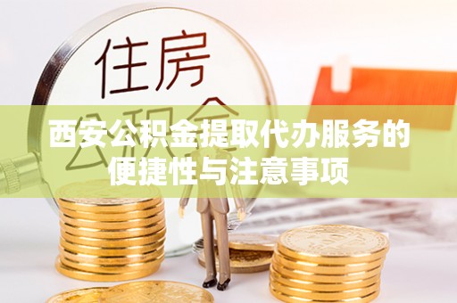 重庆西安公积金提取代办服务的便捷性与注意事项