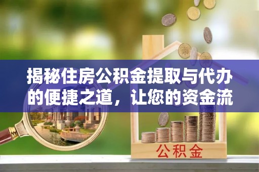 重庆揭秘住房公积金提取与代办的便捷之道，让您的资金流动更高效