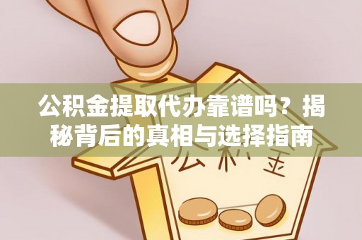 重庆公积金提取代办靠谱吗？揭秘背后的真相与选择指南