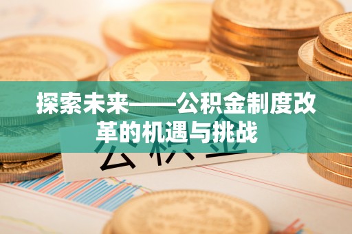 重庆探索未来——公积金制度改革的机遇与挑战