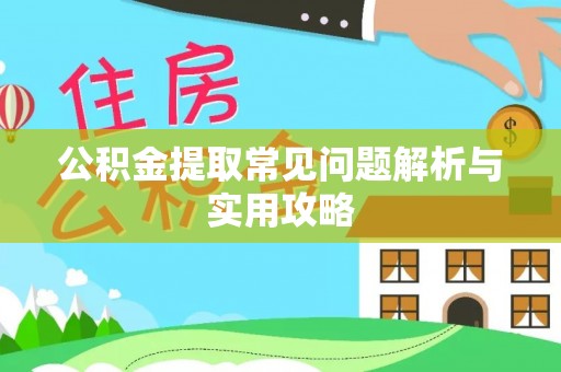 重庆公积金提取常见问题解析与实用攻略