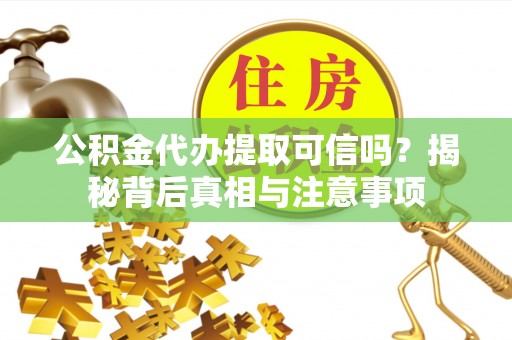 重庆公积金代办提取可信吗？揭秘背后真相与注意事项