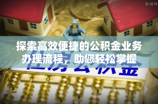 重庆探索高效便捷的公积金业务办理流程，助您轻松掌握