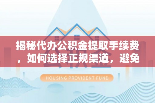 重庆揭秘代办公积金提取手续费，如何选择正规渠道，避免上当受骗