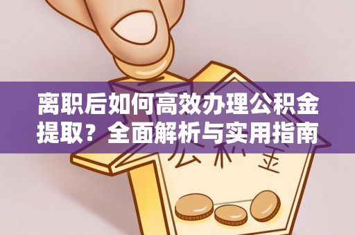 重庆离职后如何高效办理公积金提取？全面解析与实用指南