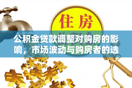 重庆公积金贷款调整对购房的影响，市场波动与购房者的选择