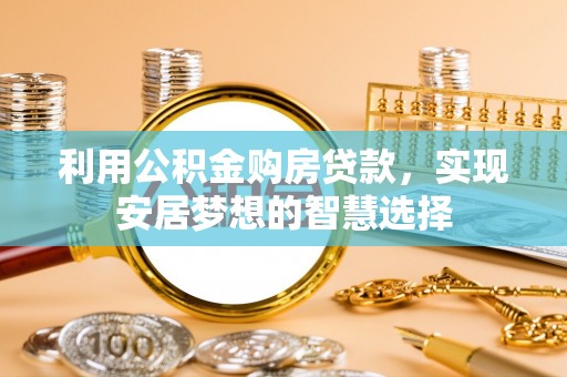 重庆利用公积金购房贷款，实现安居梦想的智慧选择