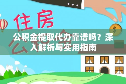 重庆公积金提取代办靠谱吗？深入解析与实用指南