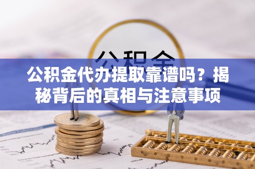 重庆公积金代办提取靠谱吗？揭秘背后的真相与注意事项