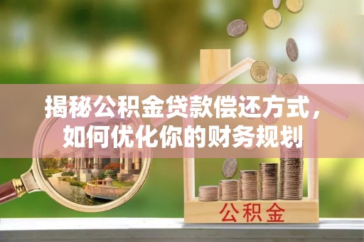 重庆揭秘公积金贷款偿还方式，如何优化你的财务规划