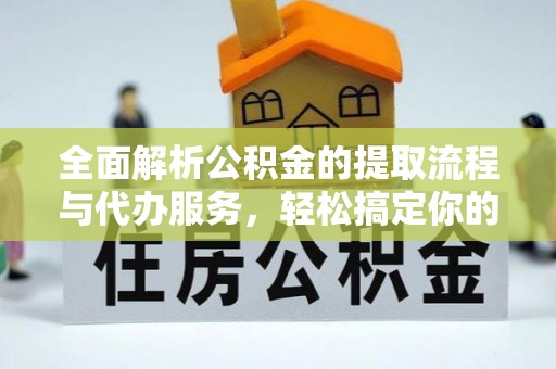 重庆全面解析公积金的提取流程与代办服务，轻松搞定你的公积金咨询代办提取