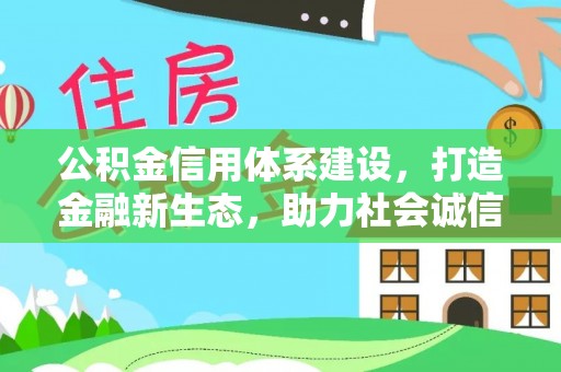 重庆公积金信用体系建设，打造金融新生态，助力社会诚信发展