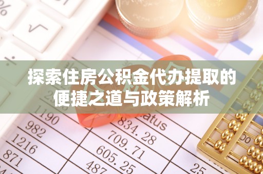 重庆探索住房公积金代办提取的便捷之道与政策解析