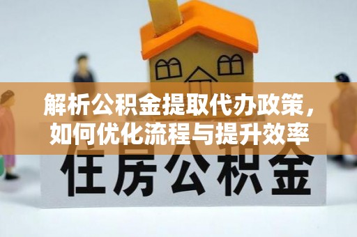 重庆解析公积金提取代办政策，如何优化流程与提升效率