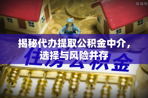 重庆揭秘代办提取公积金中介，选择与风险并存