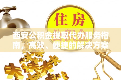 重庆西安公积金提取代办服务指南，高效、便捷的解决方案