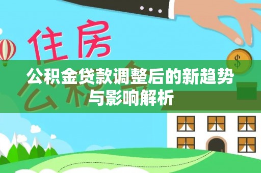 重庆公积金贷款调整后的新趋势与影响解析