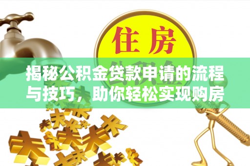 重庆揭秘公积金贷款申请的流程与技巧，助你轻松实现购房梦