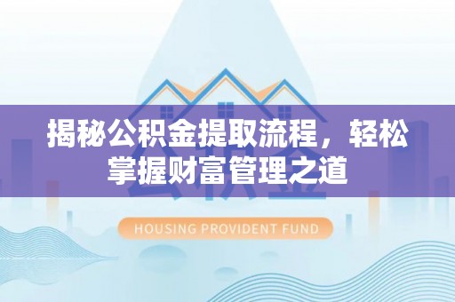 重庆揭秘公积金提取流程，轻松掌握财富管理之道