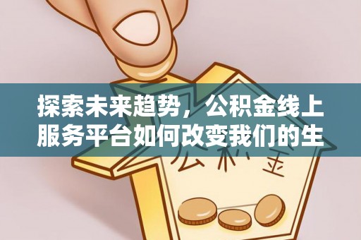 重庆探索未来趋势，公积金线上服务平台如何改变我们的生活