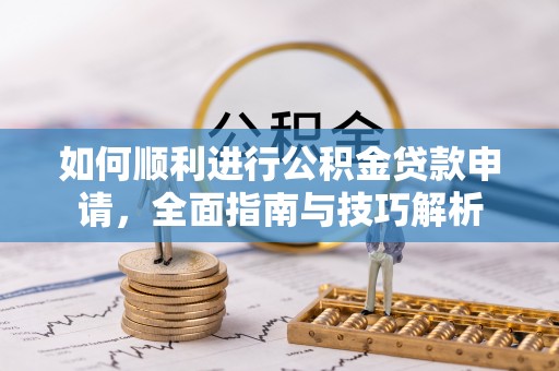 重庆如何顺利进行公积金贷款申请，全面指南与技巧解析