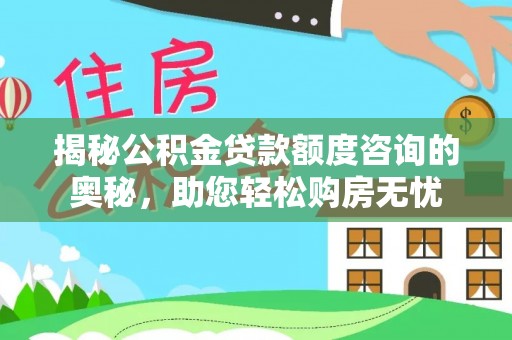 重庆揭秘公积金贷款额度咨询的奥秘，助您轻松购房无忧