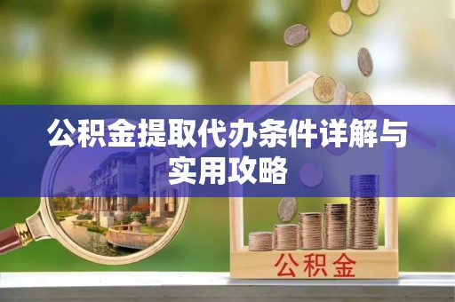 重庆公积金提取代办条件详解与实用攻略
