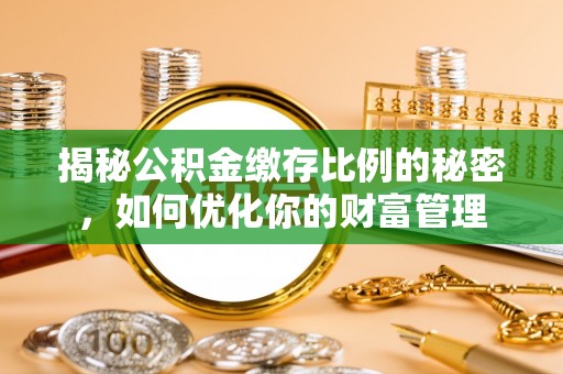 重庆揭秘公积金缴存比例的秘密，如何优化你的财富管理