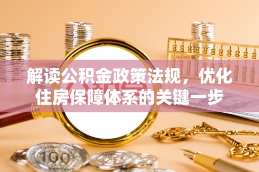 重庆解读公积金政策法规，优化住房保障体系的关键一步