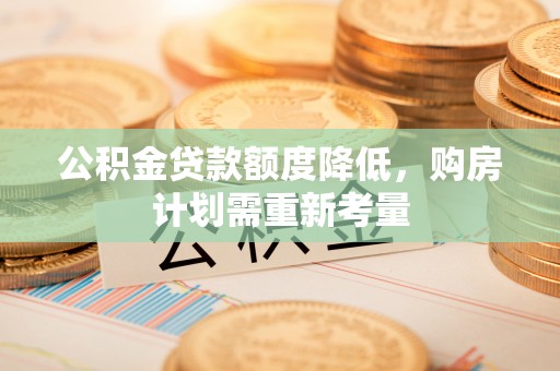 重庆公积金贷款额度降低，购房计划需重新考量
