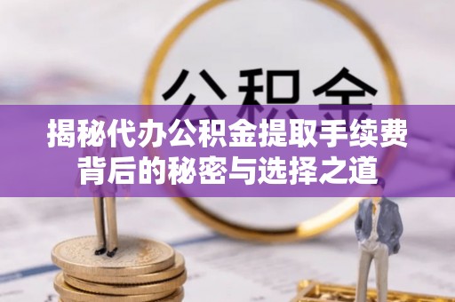 重庆揭秘代办公积金提取手续费背后的秘密与选择之道