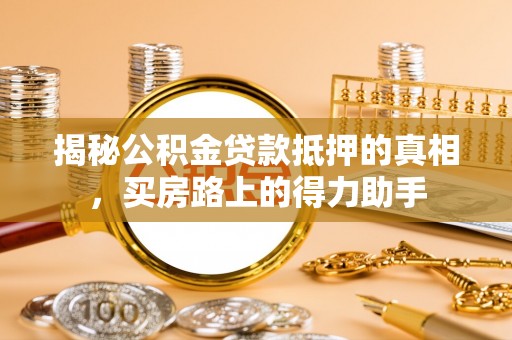 重庆揭秘公积金贷款抵押的真相，买房路上的得力助手