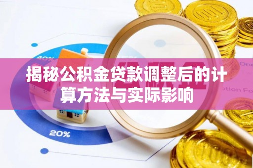 重庆揭秘公积金贷款调整后的计算方法与实际影响